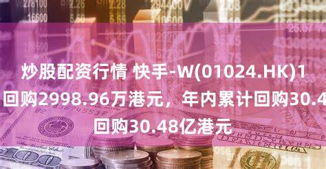 炒股配资行情 快手-W(01024.HK)12月24日回购2998.96万港元，年内累计回购30.48亿港元