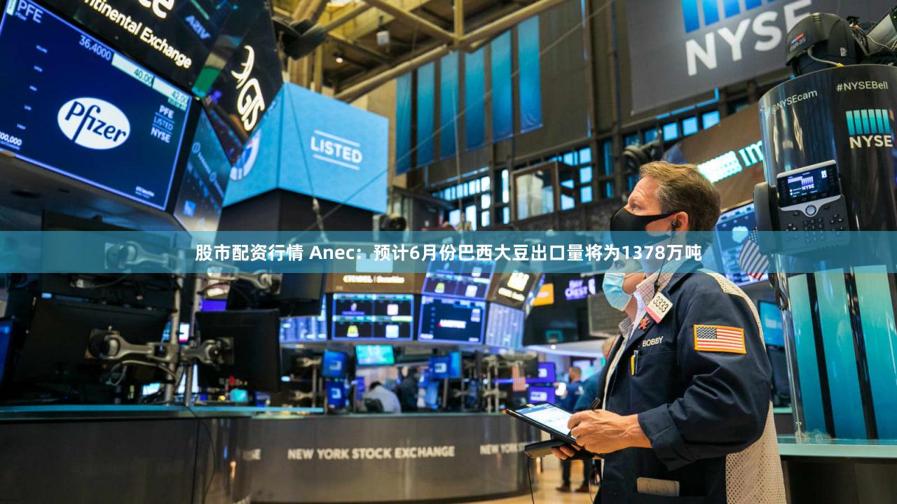 股市配资行情 Anec：预计6月份巴西大豆出口量将为1378万吨