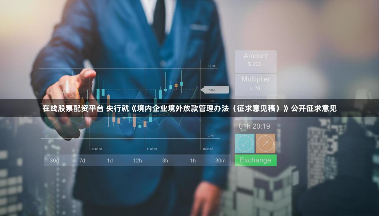 在线股票配资平台 央行就《境内企业境外放款管理办法（征求意见稿）》公开征求意见