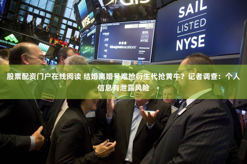 股票配资门户在线阅读 结婚离婚号难抢衍生代抢黄牛？记者调查：个人信息有泄露风险