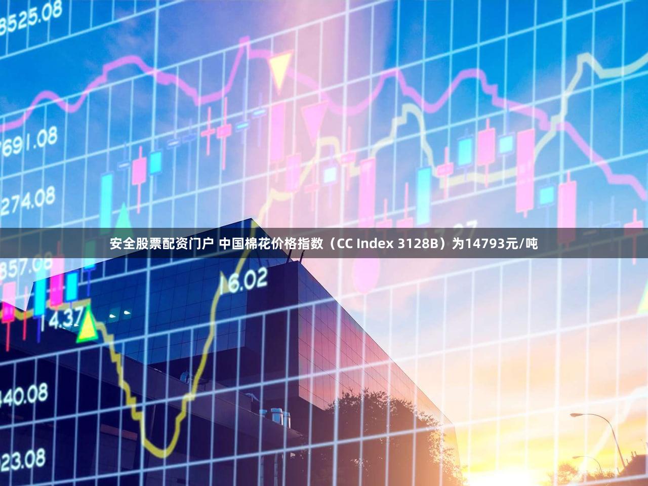 安全股票配资门户 中国棉花价格指数（CC Index 3128B）为14793元/吨