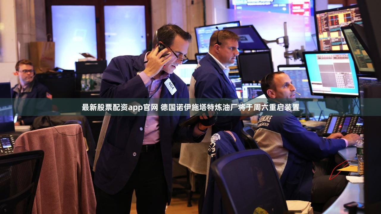 最新股票配资app官网 德国诺伊施塔特炼油厂将于周六重启装置