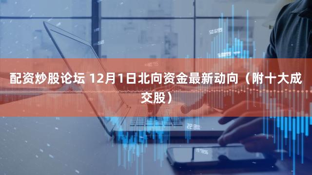 配资炒股论坛 12月1日北向资金最新动向（附十大成交股）