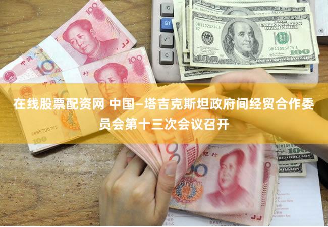 在线股票配资网 中国—塔吉克斯坦政府间经贸合作委员会第十三次会议召开