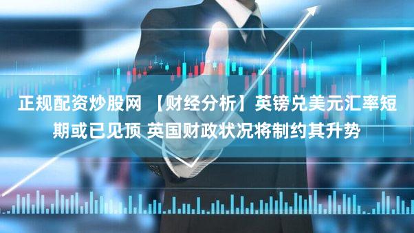 正规配资炒股网 【财经分析】英镑兑美元汇率短期或已见顶 英国财政状况将制约其升势