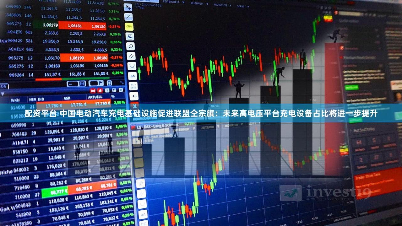 配资平台 中国电动汽车充电基础设施促进联盟仝宗旗：未来高电压平台充电设备占比将进一步提升