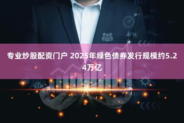 专业炒股配资门户 2025年绿色债券发行规模约5.24万亿
