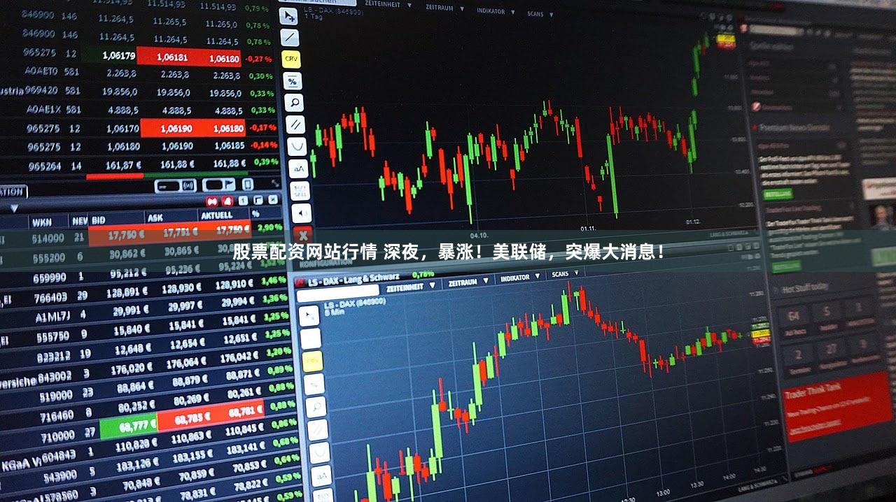 股票配资网站行情 深夜，暴涨！美联储，突爆大消息！