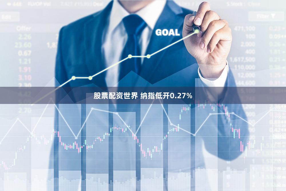 股票配资世界 纳指低开0.27%