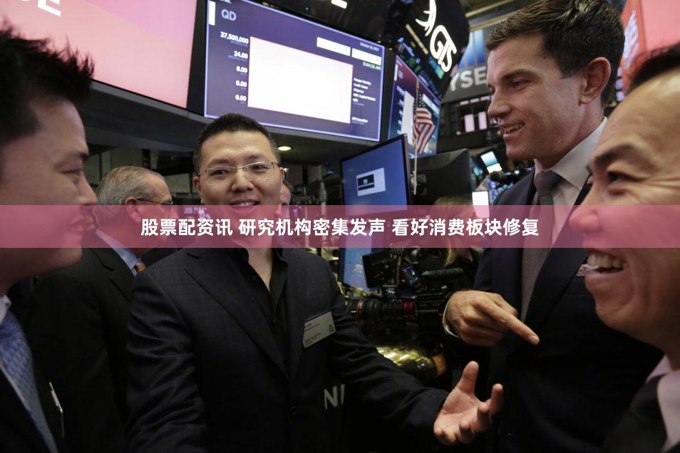 股票配资讯 研究机构密集发声 看好消费板块修复