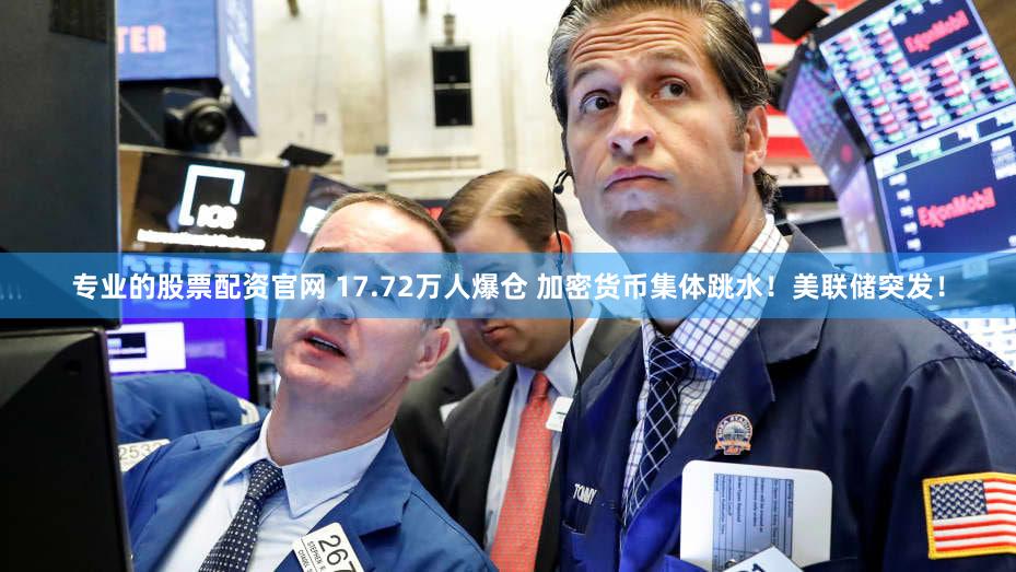 专业的股票配资官网 17.72万人爆仓 加密货币集体跳水!美联储突发!