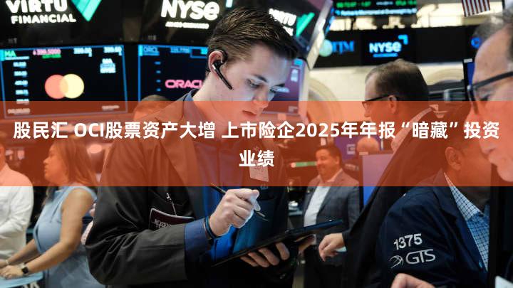 股民汇 OCI股票资产大增 上市险企2025年年报“暗藏”投资业绩