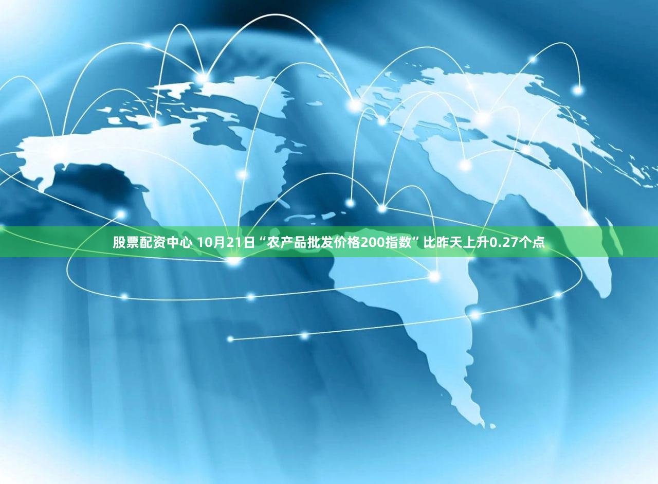 股票配资中心 10月21日“农产品批发价格200指数”比昨天上升0.27个点