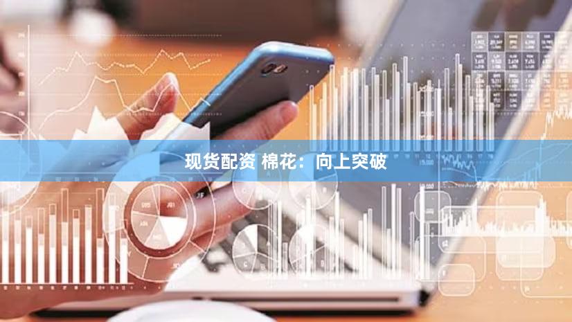 现货配资 棉花:向上突破