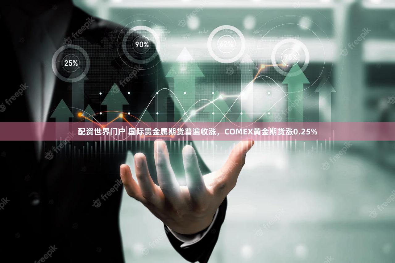 配资世界门户 国际贵金属期货普遍收涨，COMEX黄金期货涨0.25%