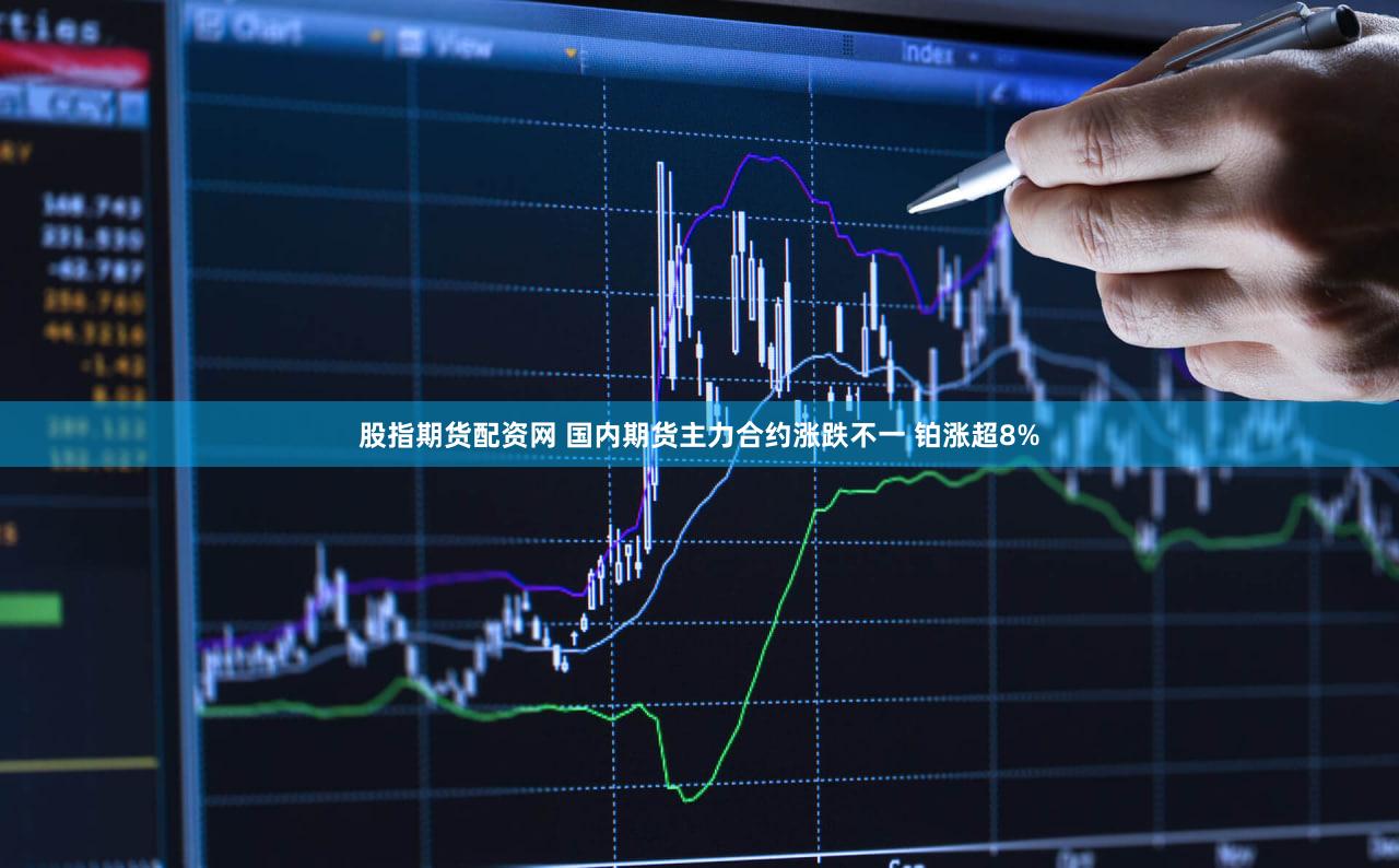 股指期货配资网 国内期货主力合约涨跌不一 铂涨超8%