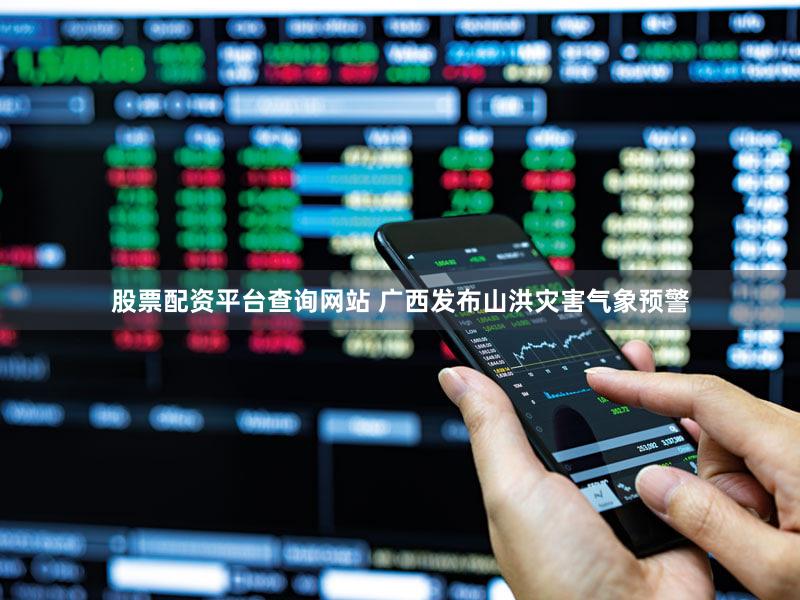股票配资平台查询网站 广西发布山洪灾害气象预警