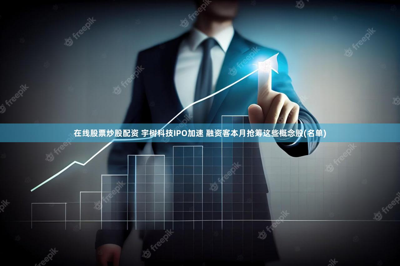 在线股票炒股配资 宇树科技IPO加速 融资客本月抢筹这些概念股(名单)