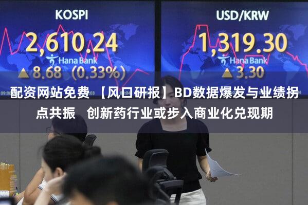 配资网站免费 【风口研报】BD数据爆发与业绩拐点共振   创新药行业或步入商业化兑现期