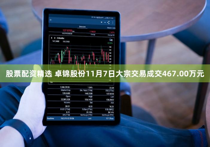 股票配资精选 卓锦股份11月7日大宗交易成交467.00万元