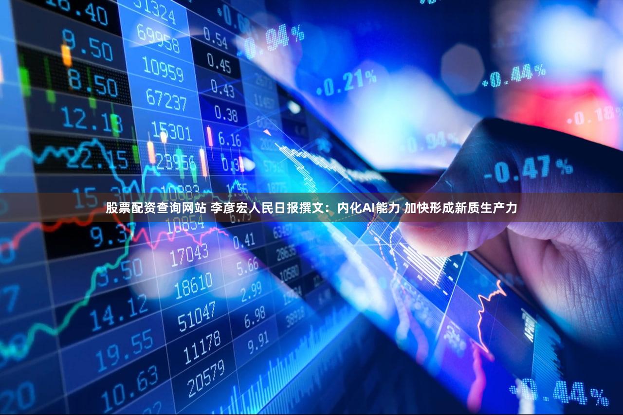 股票配资查询网站 李彦宏人民日报撰文：内化AI能力 加快形成新质生产力