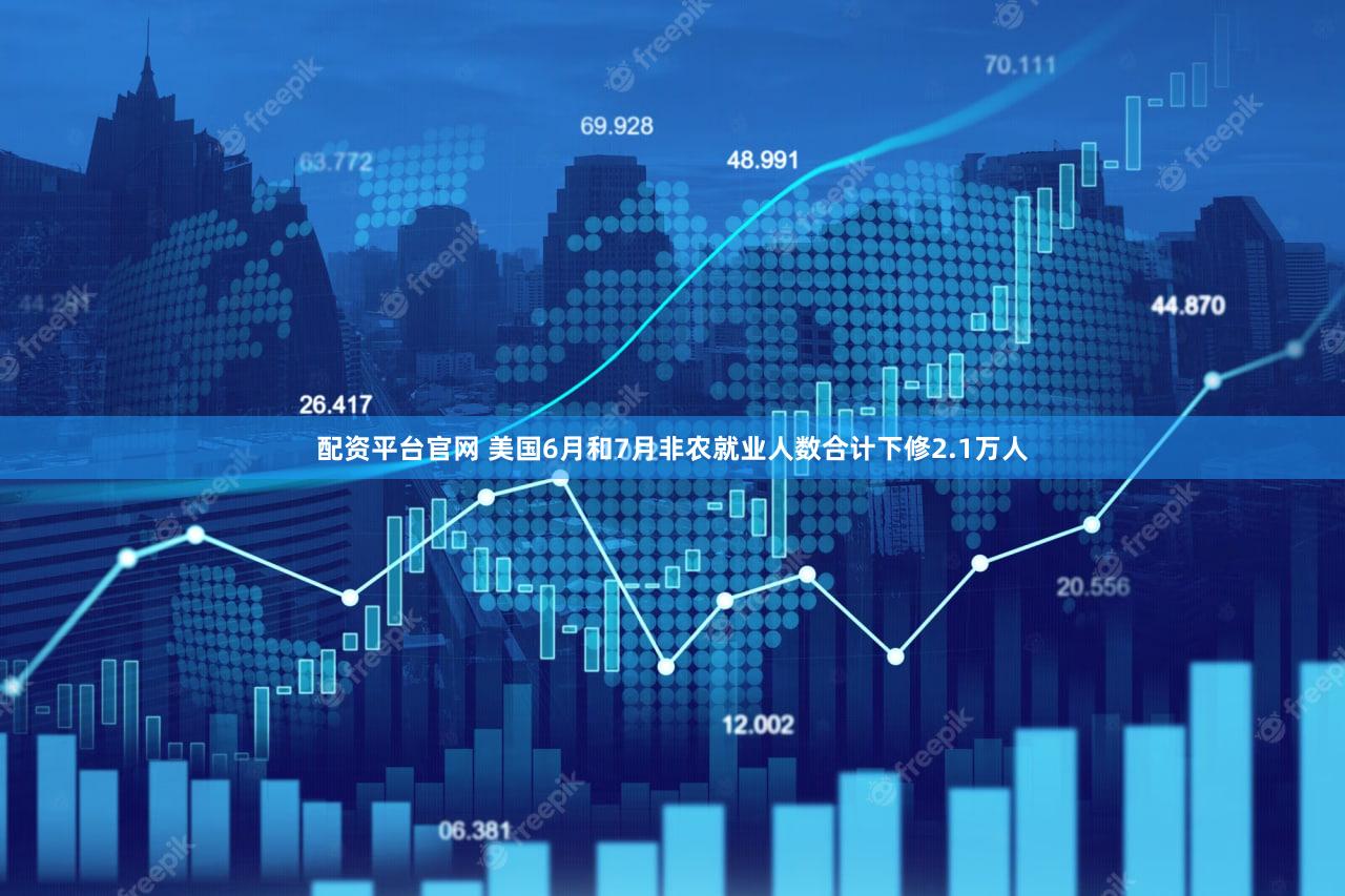 配资平台官网 美国6月和7月非农就业人数合计下修2.1万人