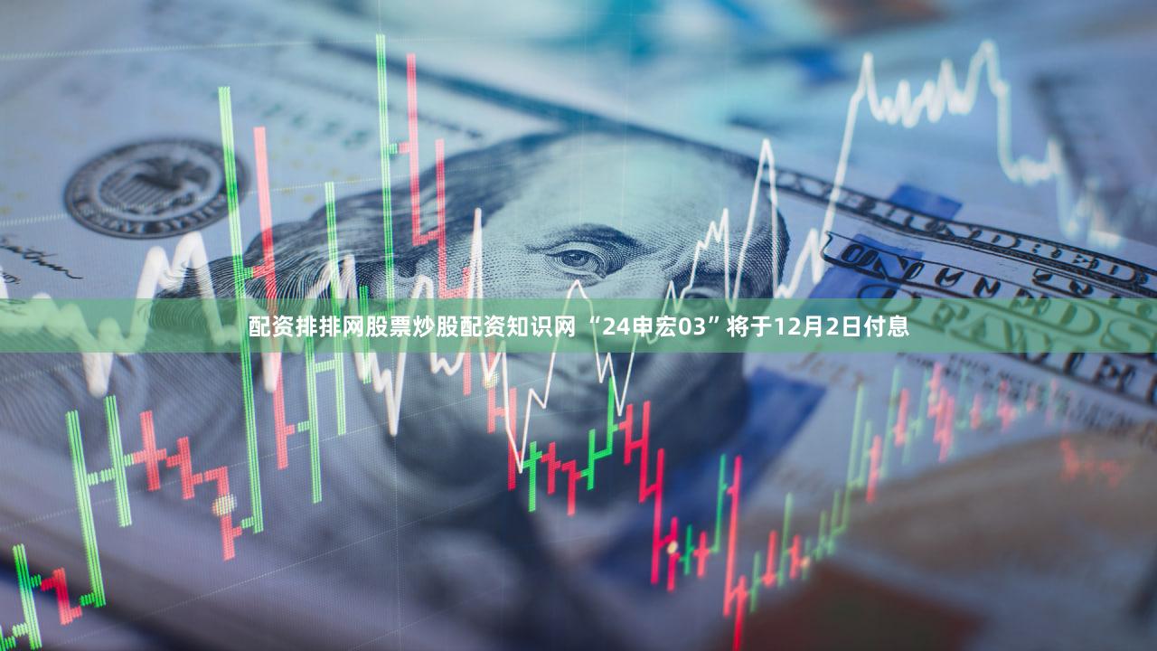 配资排排网股票炒股配资知识网 “24申宏03”将于12月2日付息