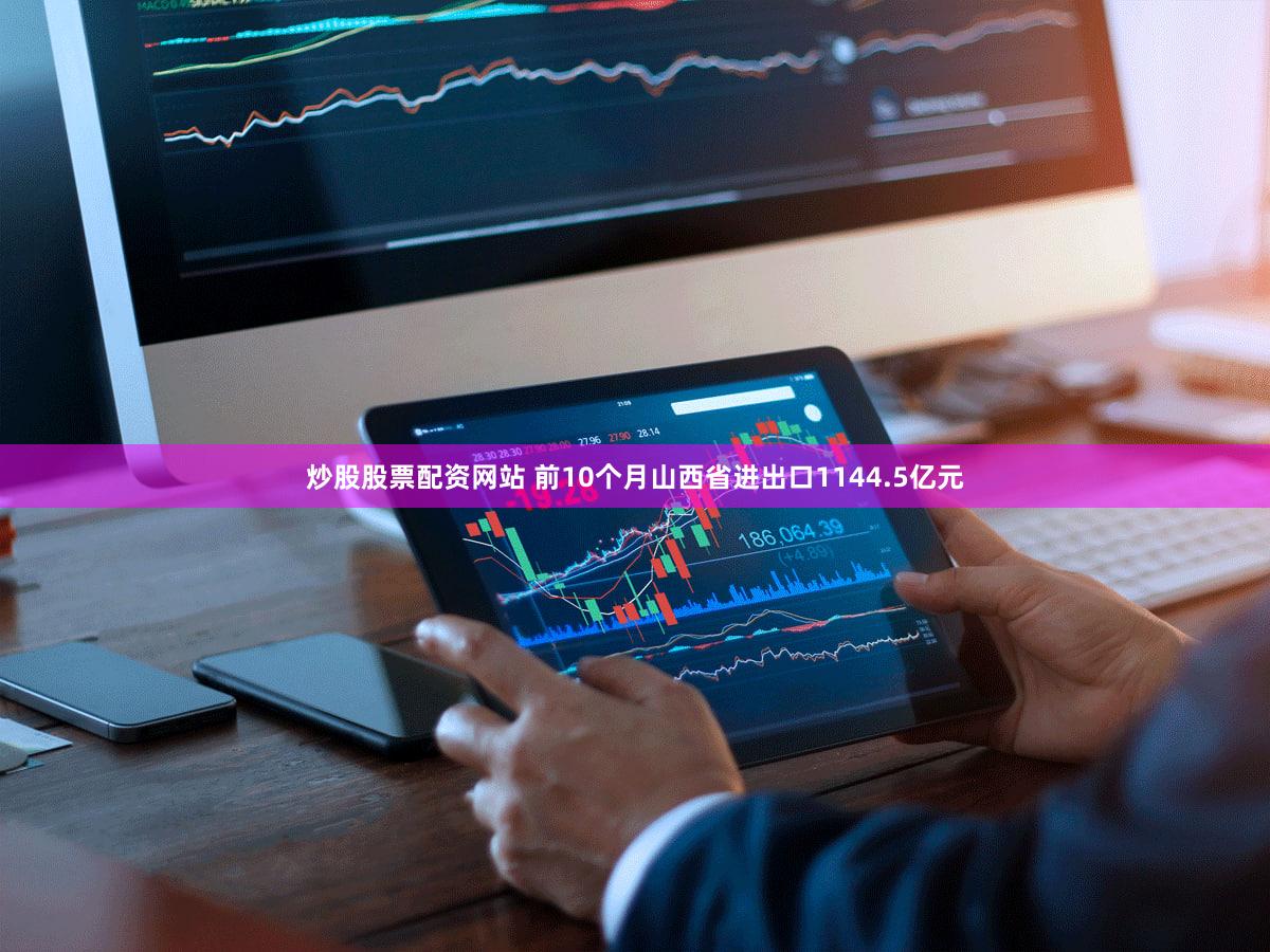 炒股股票配资网站 前10个月山西省进出口1144.5亿元