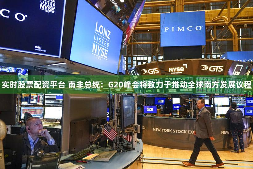 实时股票配资平台 南非总统：G20峰会将致力于推动全球南方发展议程