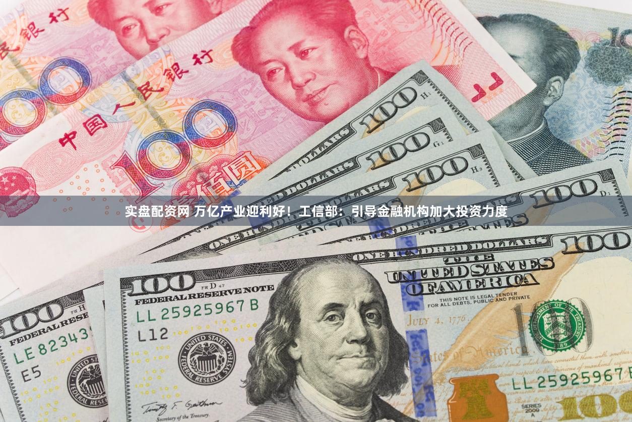 实盘配资网 万亿产业迎利好！工信部：引导金融机构加大投资力度