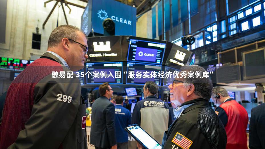 融易配 35个案例入围“服务实体经济优秀案例库”