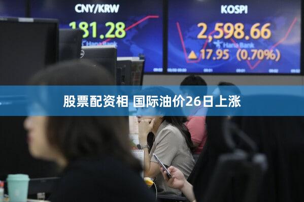 股票配资相 国际油价26日上涨
